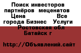 Поиск инвесторов, партнёров, меценатов › Цена ­ 2 000 000 - Все города Бизнес » Услуги   . Ростовская обл.,Батайск г.